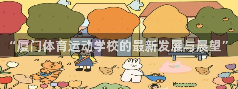 678体育：“厦门体育运动学校的最新发展与展望”