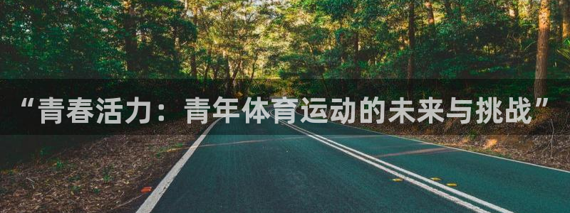 678体育app：“青春活力：青年体育运动的未来与挑战”