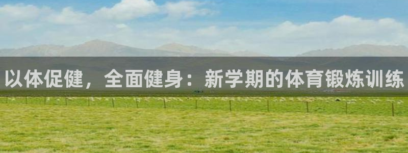 678体育官网下载：以体促健，全面健身：新学期的体育锻炼训练