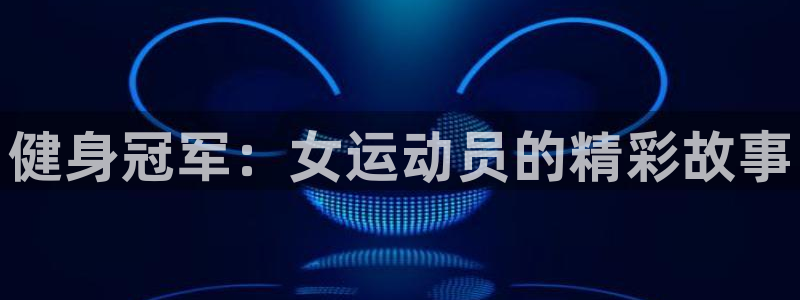 678体育：健身冠军：女运动员的精彩故事