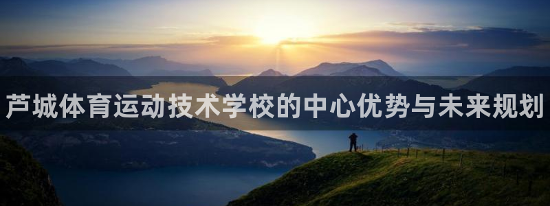 678体育官网：芦城体育运动技术学校的中心优势与未来规划