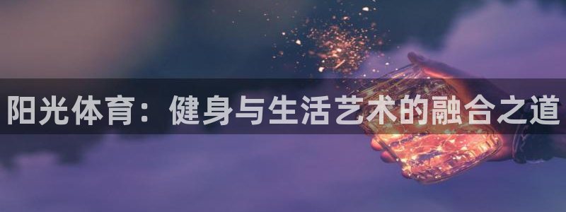 678体育官网下载：阳光体育：健身与生活艺术的融合之道