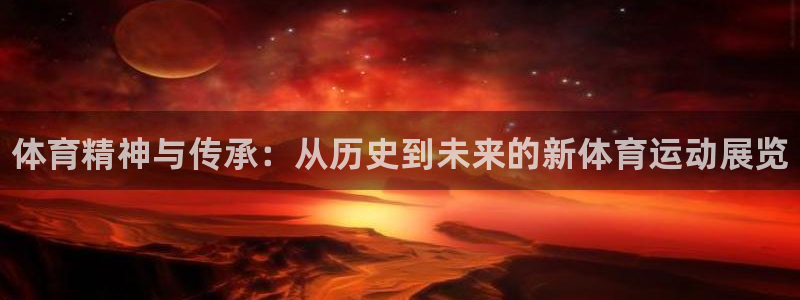 678体育app：体育精神与传承：从历史到未来的新体育运动展览
