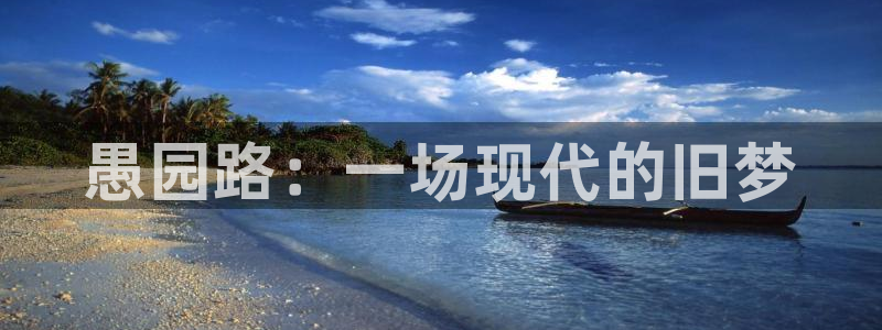 678体育知识：愚园路：一场现代的旧梦