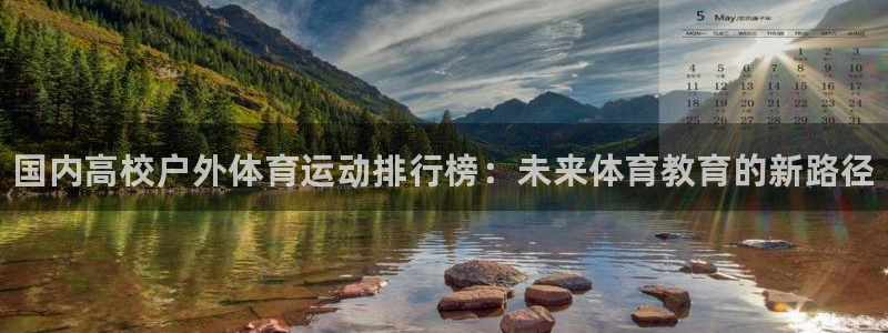 678体育官网地址：国内高校户外体育运动排行榜：未来体育教育的新路径