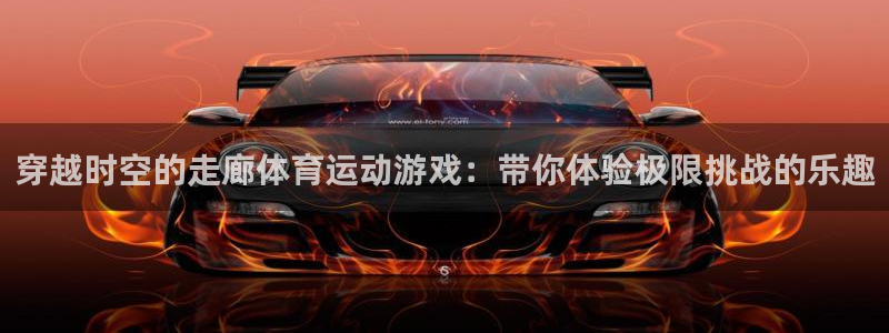 678体育官网地址：穿越时空的走廊体育运动游戏：带你体验极限挑战的乐趣