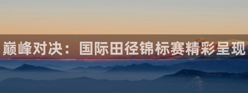 678体育官网下载：巅峰对决：国际田径锦标赛精彩呈现