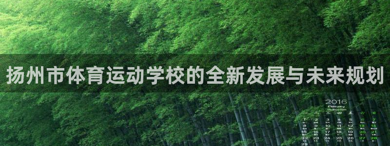 678体育官网：扬州市体育运动学校的全新发展与未来规划