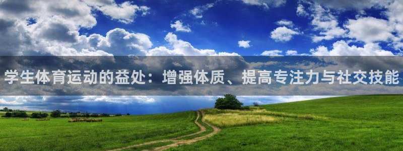 678体育官网下载：学生体育运动的益处：增强体质、提高专注力与社交技能