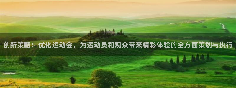 678体育app：创新策略：优化运动会，为运动员和观众带来精彩体验的全方面策划与执行