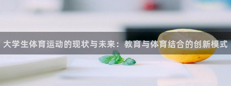 678体育：大学生体育运动的现状与未来：教育与体育结合的创新模式