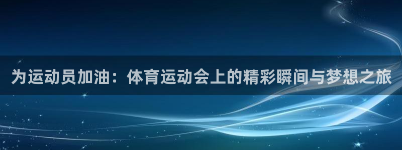 678体育app：为运动员加油：体育运动会上的精彩瞬间与梦想之旅