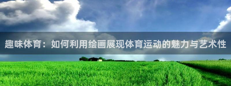 678体育官网：趣味体育：如何利用绘画展现体育运动的魅力与艺术性