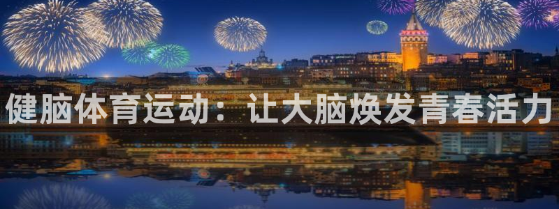 678体育知识：健脑体育运动：让大脑焕发青春活力