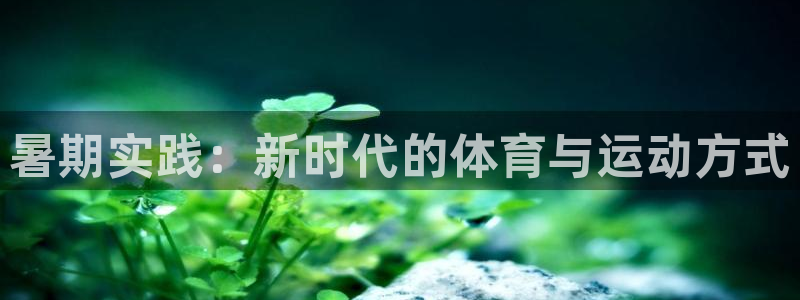 678体育知识：暑期实践：新时代的体育与运动方式