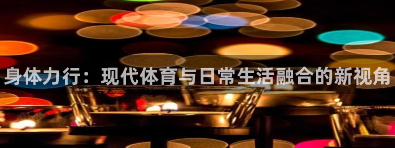678体育知识：身体力行：现代体育与日常生活融合的新视角