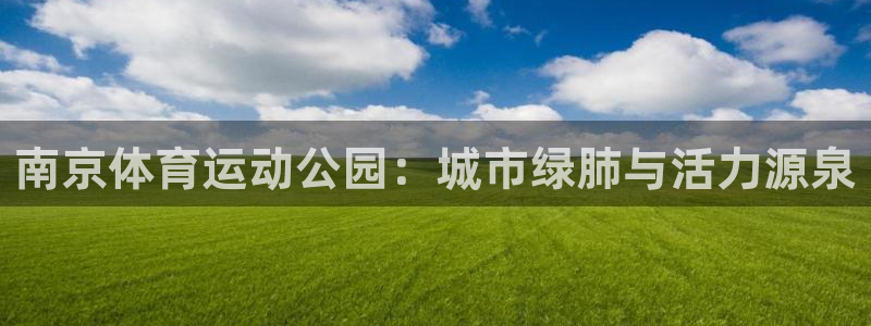 678体育app：南京体育运动公园：城市绿肺与活力源泉