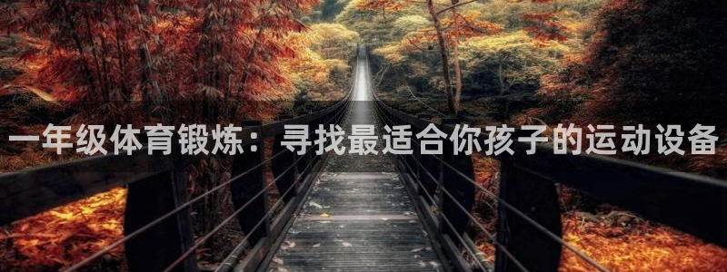 678体育官网：一年级体育锻炼：寻找最适合你孩子的运动设备