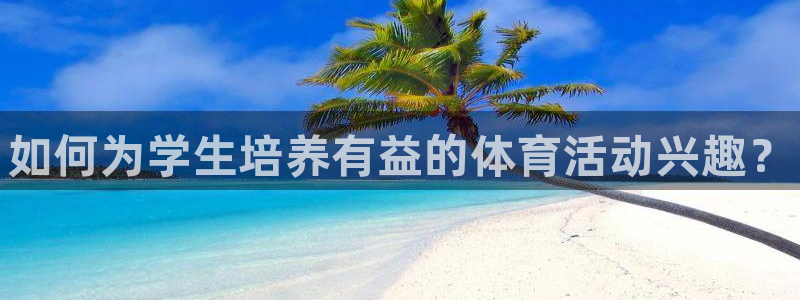 皇冠678体育：如何为学生培养有益的体育活动兴趣？