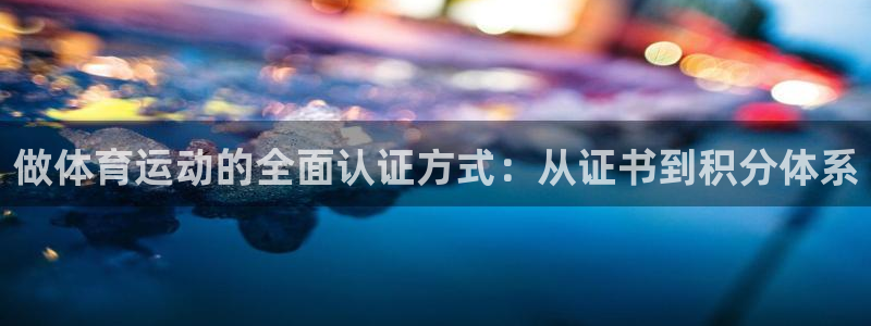 678体育官网：做体育运动的全面认证方式：从证书到积分体系